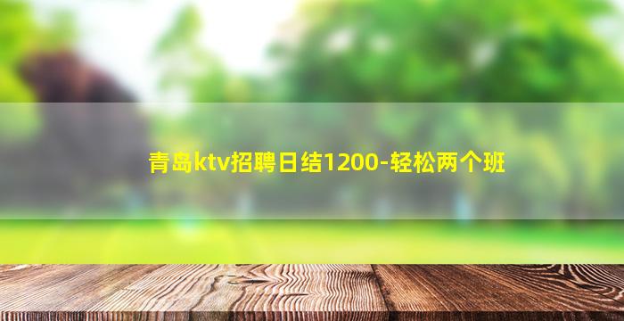 青岛ktv招聘日结1200-轻松两个班